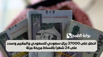 احصل على 37000 ريال سعودي للسعودي والمقيم وسدد على 24 شهراً بأقساط مريحة مرنة
