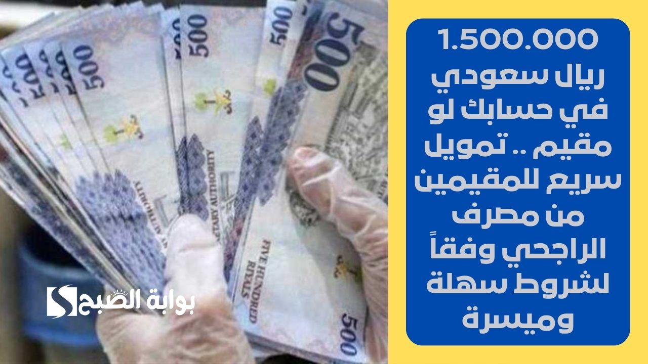 1.500.000 ريال سعودي في حسابك لو مقيم .. تمويل سريع للمقيمين من مصرف الراجحي وفقاً لشروط سهلة وميسرة