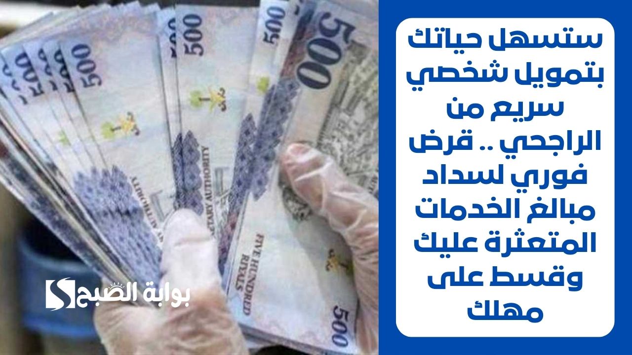 ستسهل حياتك بتمويل شخصي سريع من الراجحي .. قرض فوري لسداد مبالغ الخدمات المتعثرة عليك وقسط على مهلك