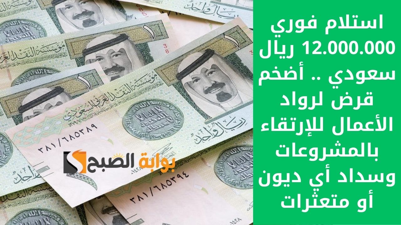 استلام فوري 12.000.000 ريال سعودي .. أضخم قرض لرواد الأعمال للإرتقاء بالمشروعات وسداد أي ديون أو متعثرات