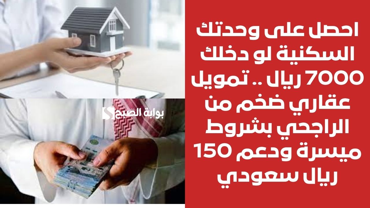 احصل على وحدتك السكنية لو دخلك 7000 ريال .. تمويل عقاري ضخم من الراجحي بشروط ميسرة ودعم 150 ريال سعودي