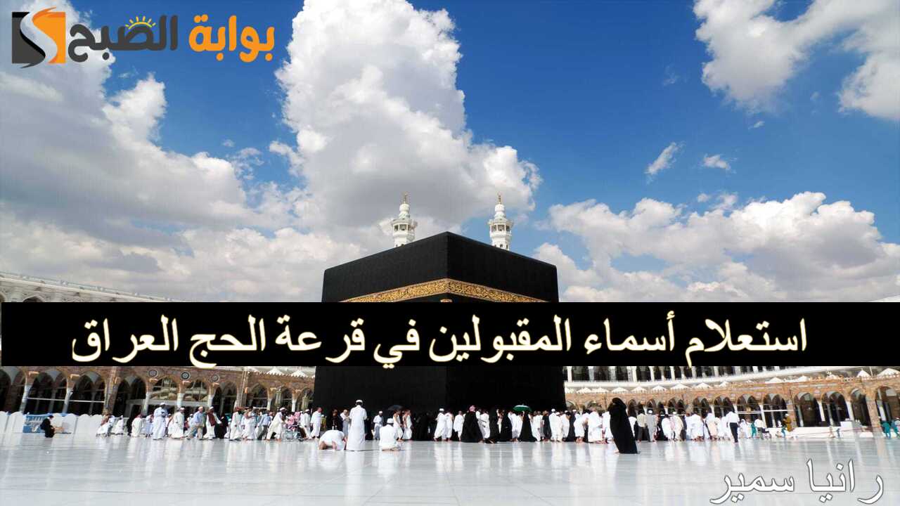 “اللينك الرسمي” استعلام أسماء المقبولين في قرعة الحج العراق 2025 عبر hajj.gov.iq.. من الفائزين أم لا