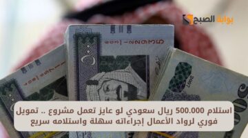 استلام 500.000 ريال سعودي لو عايز تعمل مشروع . تمويل فوري لرواد الأعمال إجراءاته سهلة واستلامه سريع
