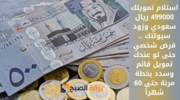 استلام تمويلك 499000 ريال سعودي وزود سيولتك . قرض شخصي حتى لو عندك تمويل قائم وسدد بخطة مرنة حتى 60 شهراً