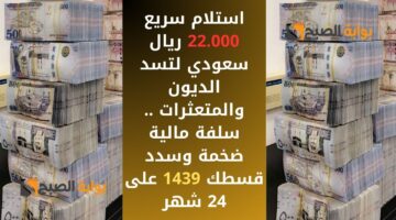 استلام سريع 22.000 ريال سعودي لتسد الديون والمتعثرات . سلفة مالية ضخمة وسدد قسطك 1439 على 24 شهر