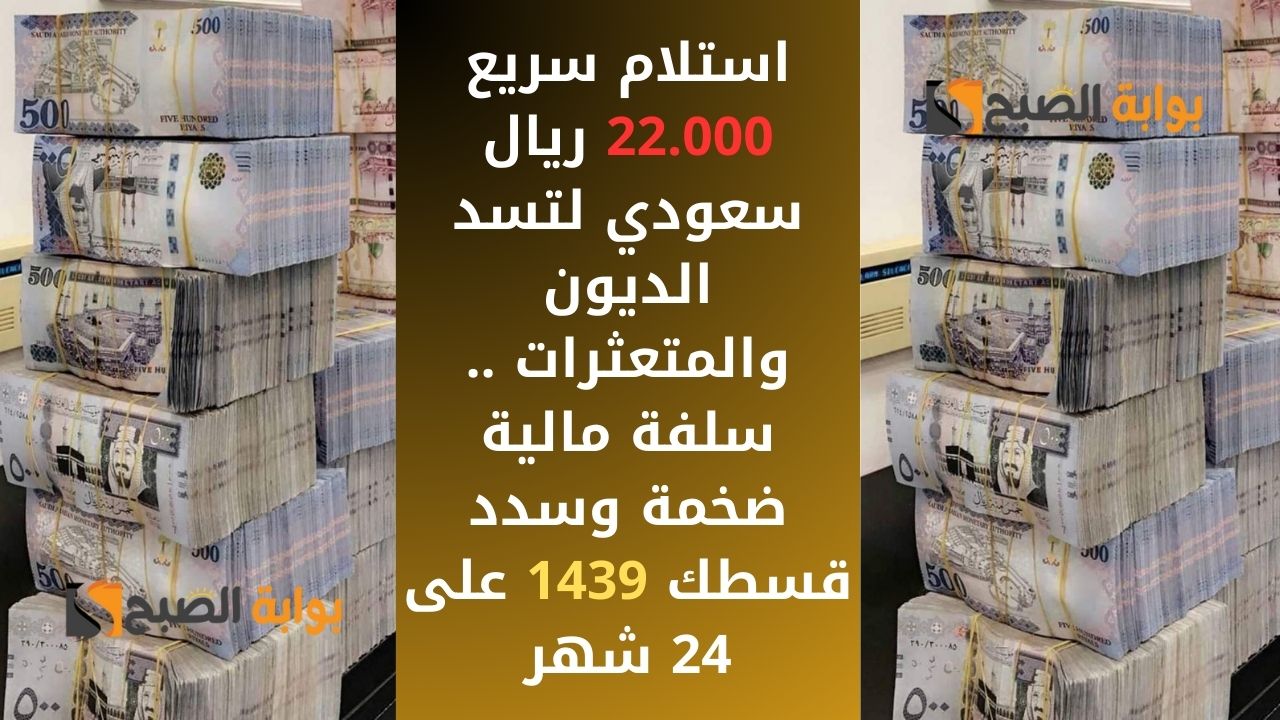 استلام سريع 22.000 ريال سعودي لتسد الديون والمتعثرات .. سلفة مالية ضخمة وسدد قسطك 1439 على 24 شهر 5 استلام سريع 22.000 ريال سعودي لتسد الديون والمتعثرات .. سلفة مالية ضخمة وسدد قسطك 1439 على 24 شهر