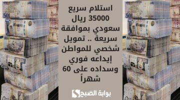 استلام سريع 35000 ريال سعودي بموافقة سريعة . تمويل شخصي للمواطن إيداعه فوري وسداده على 60 شهراً
