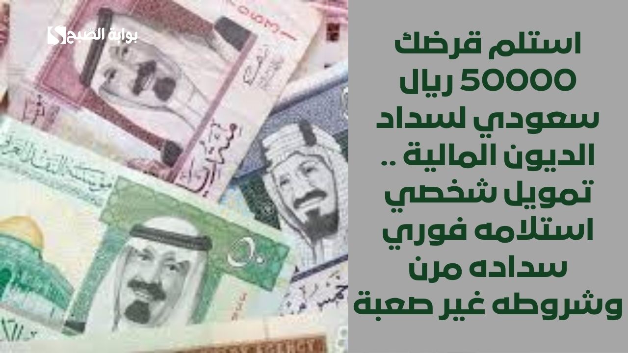استلم قرضك 50000 ريال سعودي لسداد الديون المالية .. تمويل شخصي استلامه فوري سداده مرن وشروطه غير صعبة