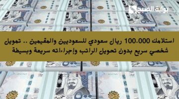 استلامك 100.000 ريال سعودي للسعوديين والمقيمين . تمويل شخصي سريع بدون تحويل الراتب وإجراءاته سريعة وبسيطة