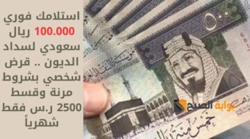 استلامك فوري 100.000 ريال سعودي لسداد الديون . قرض شخصي بشروط مرنة وقسط 2500 ر.س فقط شهرياً