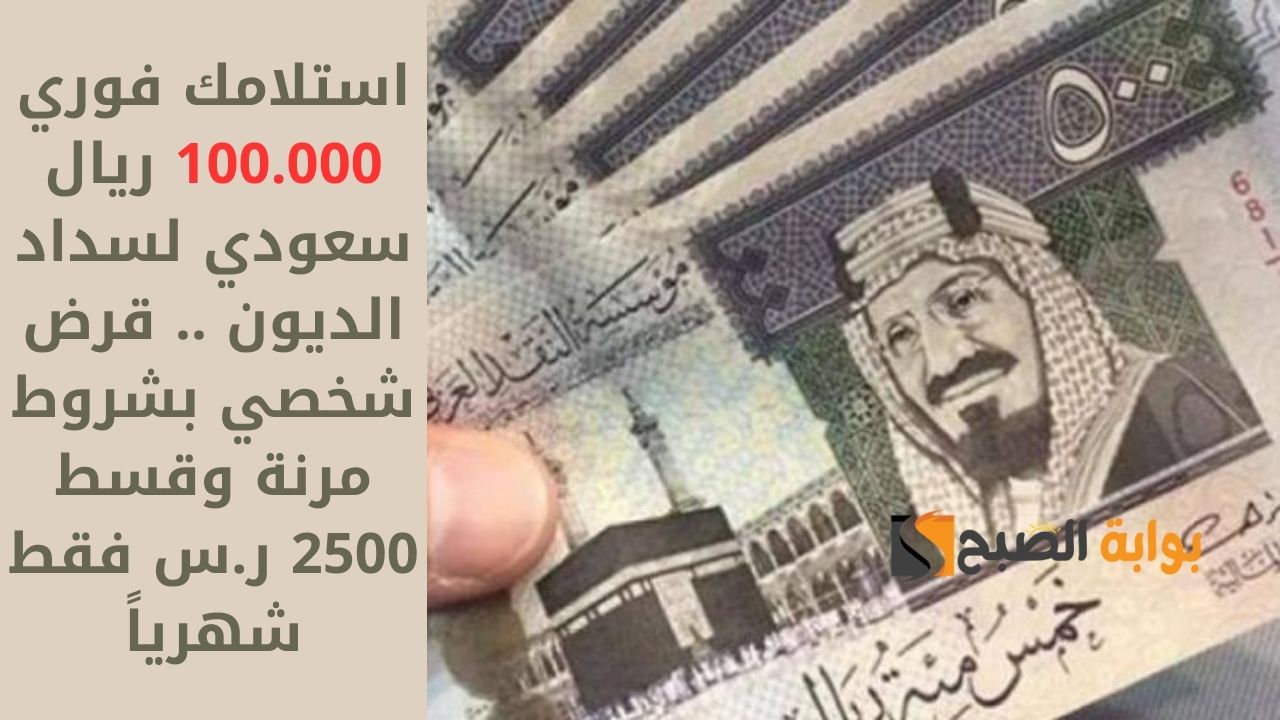 استلامك فوري 100.000 ريال سعودي لسداد الديون .. قرض شخصي بشروط مرنة وقسط 2500 ر.س فقط شهرياً 2 استلامك فوري 100.000 ريال سعودي لسداد الديون .. قرض شخصي بشروط مرنة وقسط 2500 ر.س فقط شهرياً