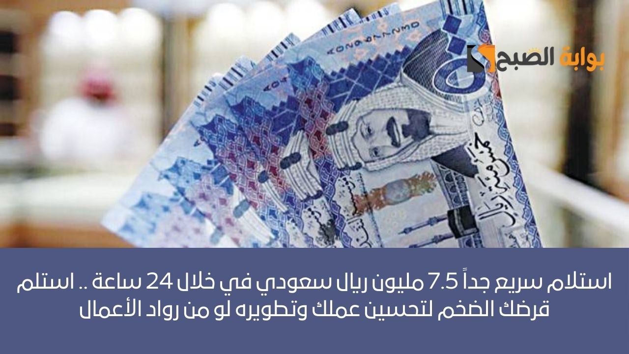 استلام سريع جداً 7.5 مليون ريال سعودي في خلال 24 ساعة .. استلم قرضك الضخم لتحسين عملك وتطويره لو من رواد الأعمال
