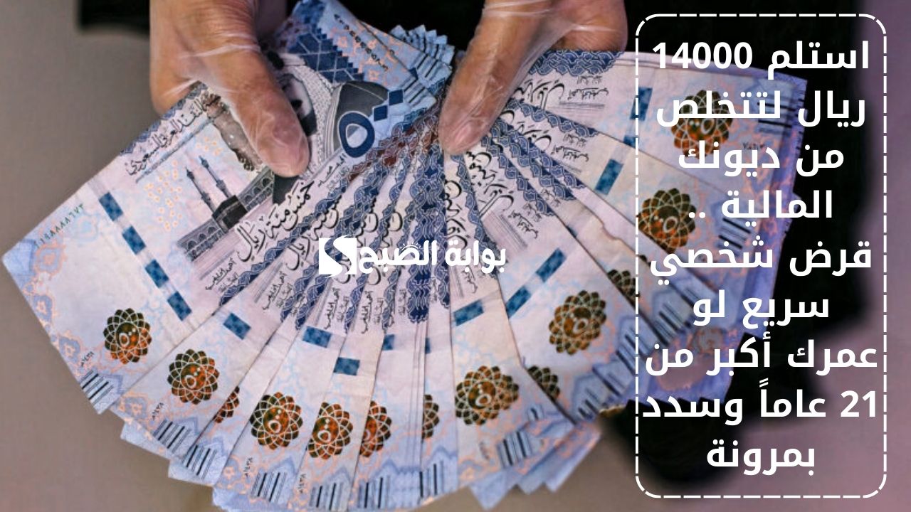 استلم 14000 ريال لتتخلص من ديونك المالية .. قرض شخصي سريع لو عمرك أكبر من 21 عاماً وسدد بمرونة