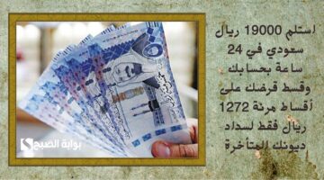 استلم 19000 ريال سعودي في 24 ساعة بحسابك وقسط قرضك على أقساط مرنة 1272 ريال فقط لسداد ديونك المتأخرة