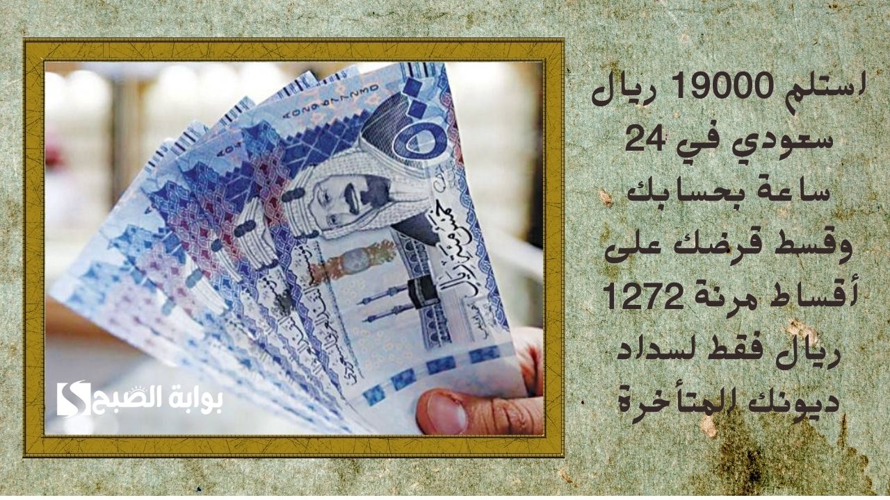 استلم 19000 ريال سعودي في 24 ساعة بحسابك وقسط قرضك على أقساط مرنة 1272 ريال فقط لسداد ديونك المتأخرة 5 استلم 19000 ريال سعودي في 24 ساعة بحسابك وقسط قرضك على أقساط مرنة 1272 ريال فقط لسداد ديونك المتأخرة