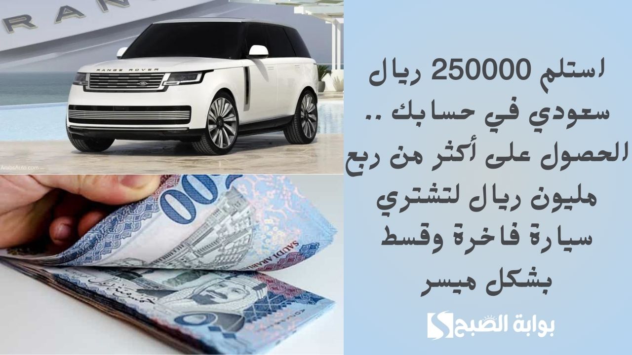 استلم 250000 ريال سعودي في حسابك .. الحصول على أكثر من ربع مليون ريال لتشتري سيارة فاخرة وقسط بشكل ميسر 5 استلم 250000 ريال سعودي في حسابك .. الحصول على أكثر من ربع مليون ريال لتشتري سيارة فاخرة وقسط بشكل ميسر