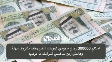استلم 300000 ريال سعودي تمويلك الغير معقد بشروط سهلة وهامش ربح تنافسي لشرائك ما ترغب