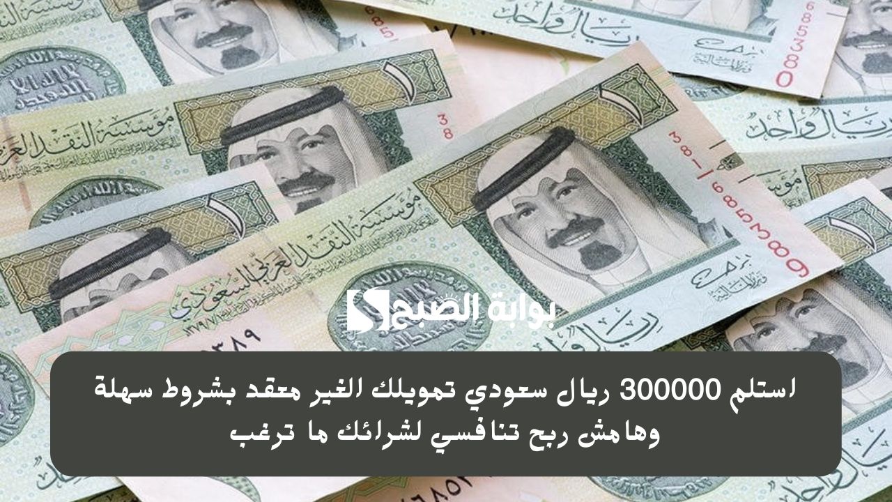 استلم 300000 ريال سعودي تمويلك الغير معقد بشروط سهلة وهامش ربح تنافسي لشرائك ما ترغب 5 استلم 300000 ريال سعودي تمويلك الغير معقد بشروط سهلة وهامش ربح تنافسي لشرائك ما ترغب