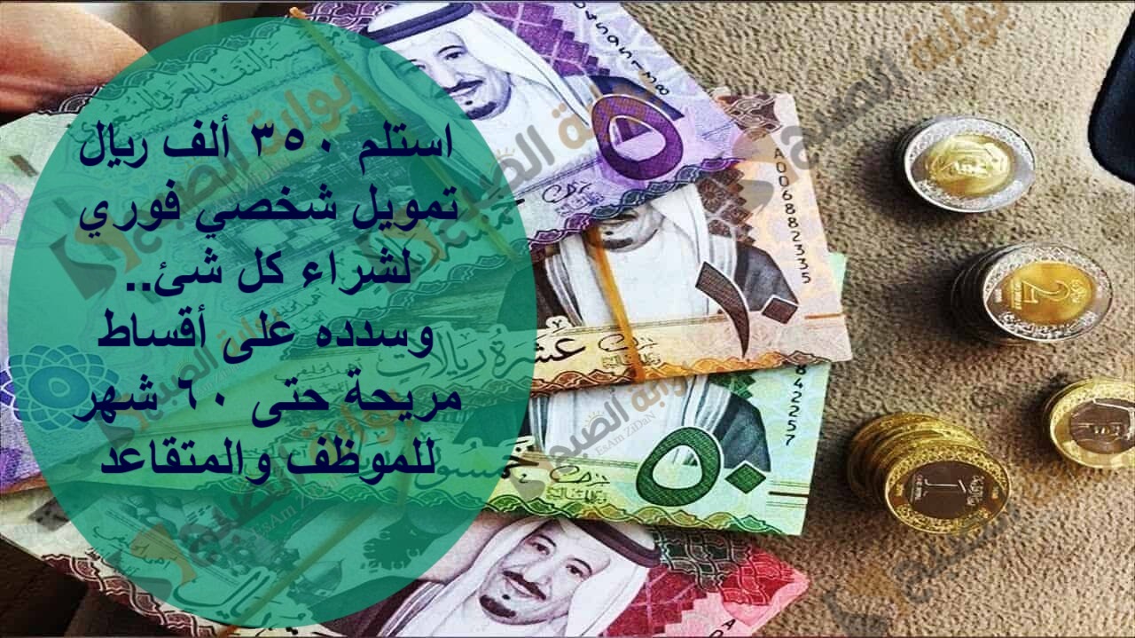 استلم 350 ألف ريال تمويل شخصي فوري لشراء كل شئ..وسدده على أقساط مريحة حتى 60 شهر للموظف والمتقاعد 5 استلم 350 ألف ريال تمويل شخصي فوري لشراء كل شئ..وسدده على أقساط مريحة حتى 60 شهر للموظف والمتقاعد