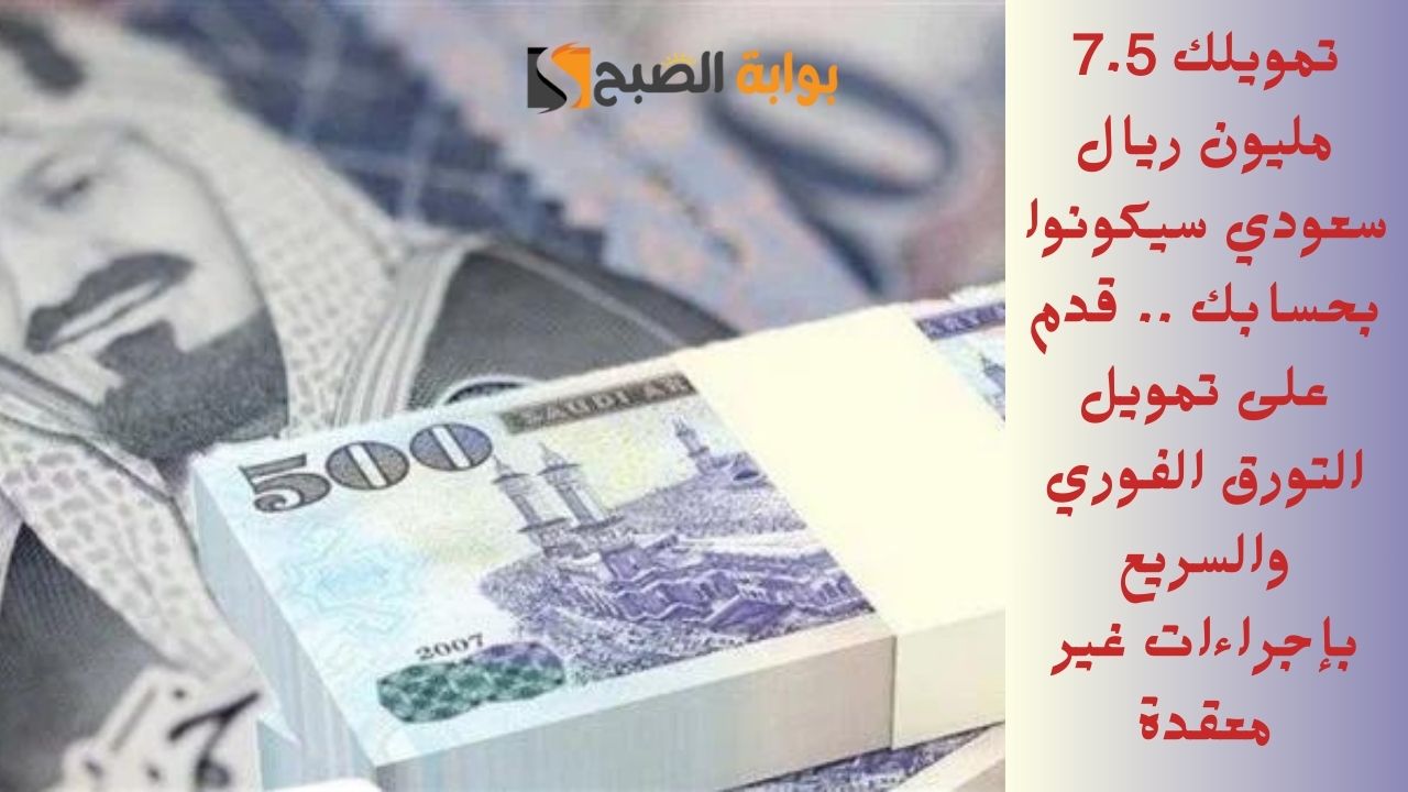 تمويلك 7.5 مليون ريال سعودي سيكونوا بحسابك .. قدم على تمويل التورق الفوري والسريع بإجراءات غير معقدة 5 تمويلك 7.5 مليون ريال سعودي سيكونوا بحسابك .. قدم على تمويل التورق الفوري والسريع بإجراءات غير معقدة