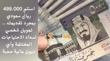 استلم 499.000 ريال سعودي بمجرد تقديمك . تمويل شخصي لسداد الاحتياجات المختلفة وأي ديون مالية صعبة