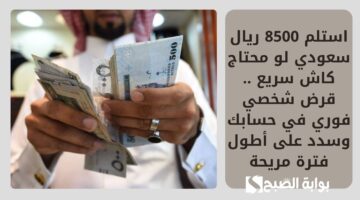استلم 8500 ريال سعودي لو محتاج كاش سريع . قرض شخصي فوري في حسابك وسدد على أطول فترة مريحة
