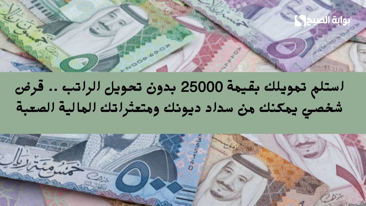استلم تمويلك بقيمة 25000 بدون تحويل الراتب .. قرض شخصي يمكنك من سداد ديونك ومتعثراتك المالية الصعبة 5 استلم تمويلك بقيمة 25000 بدون تحويل الراتب .. قرض شخصي يمكنك من سداد ديونك ومتعثراتك المالية الصعبة