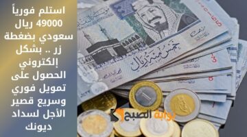 استلم فورياً 49000 ريال سعودي بضغطة زر . بشكل إلكتروني الحصول على تمويل فوري وسريع قصير الأجل لسداد ديونك