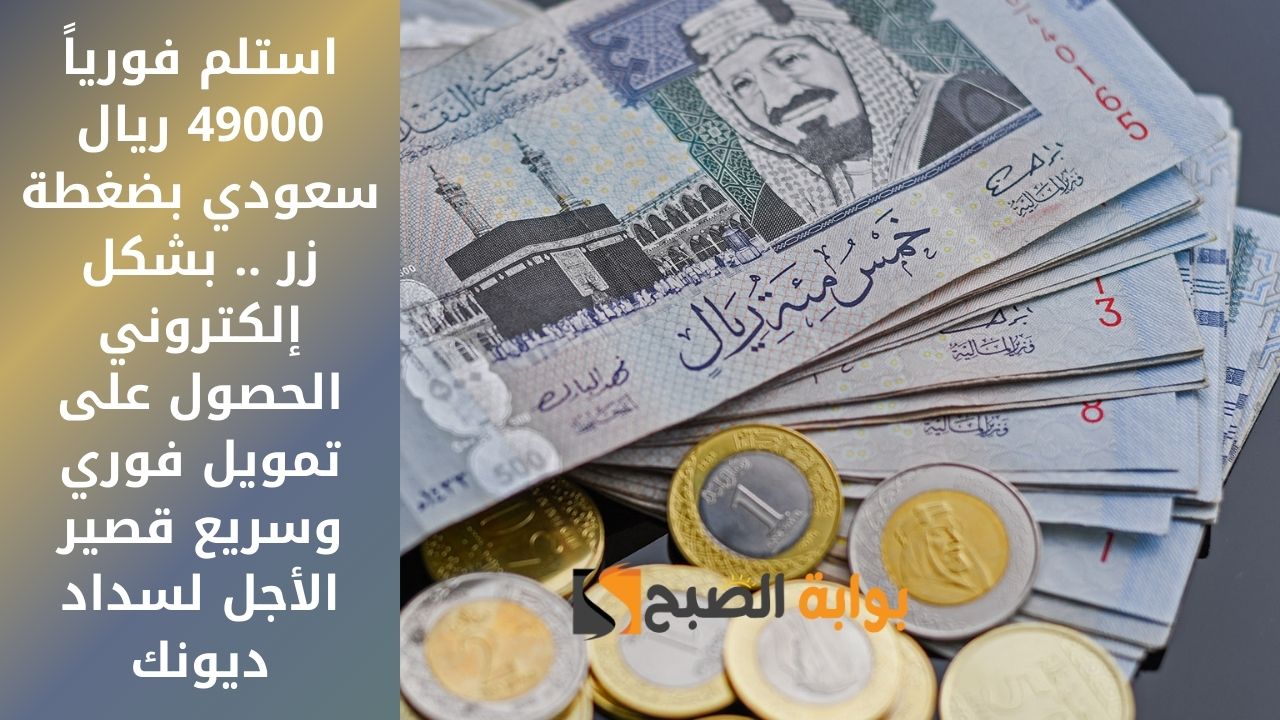استلم فورياً 49000 ريال سعودي بضغطة زر .. بشكل إلكتروني الحصول على تمويل فوري وسريع قصير الأجل لسداد ديونك