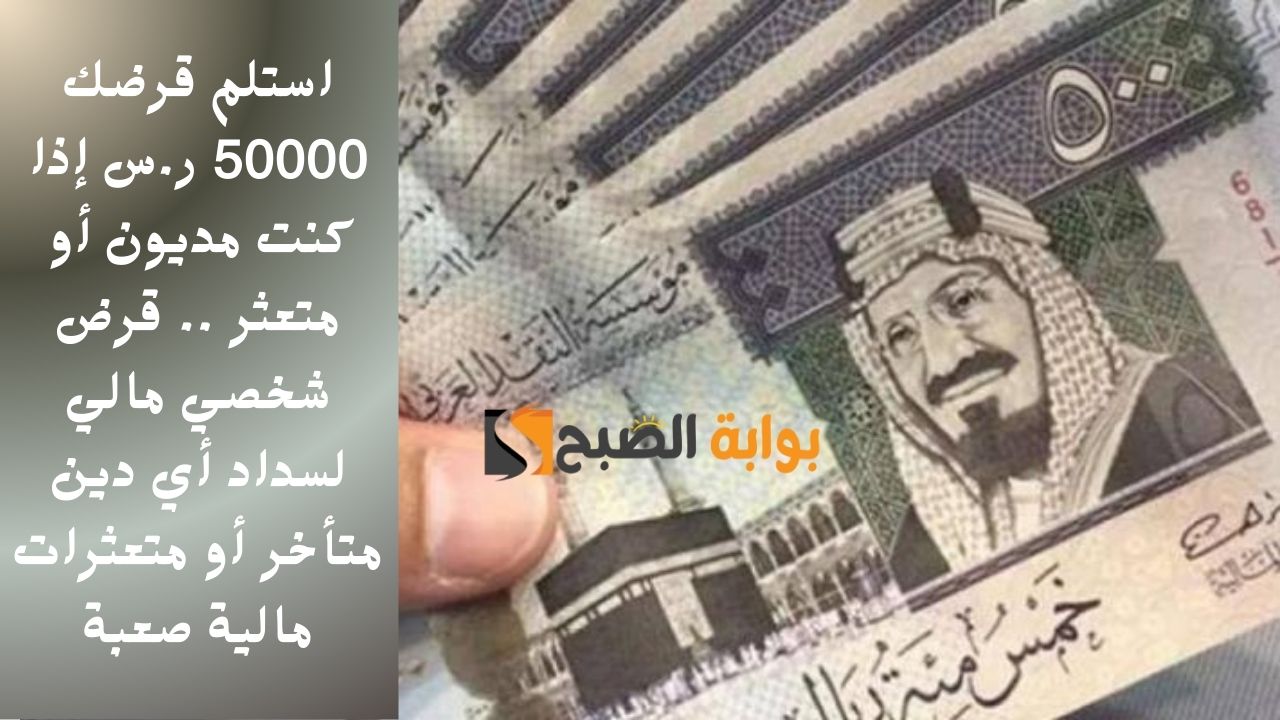 استلم قرضك 50000 ر.س إذا كنت مديون أو متعثر .. قرض شخصي مالي لسداد أي دين متأخر أو متعثرات مالية صعبة