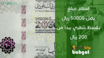 استلم مبلغ ٥٠٠٠٠ ريال بقسط شهري يبدأ من ٢٠٠ ريال