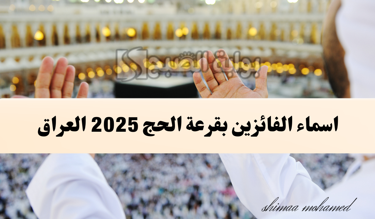 ظهرت بغداد… اسماء الفائزين بقرعة الحج 2025 العراق pdf الهيئة العليا للحج والعمرة