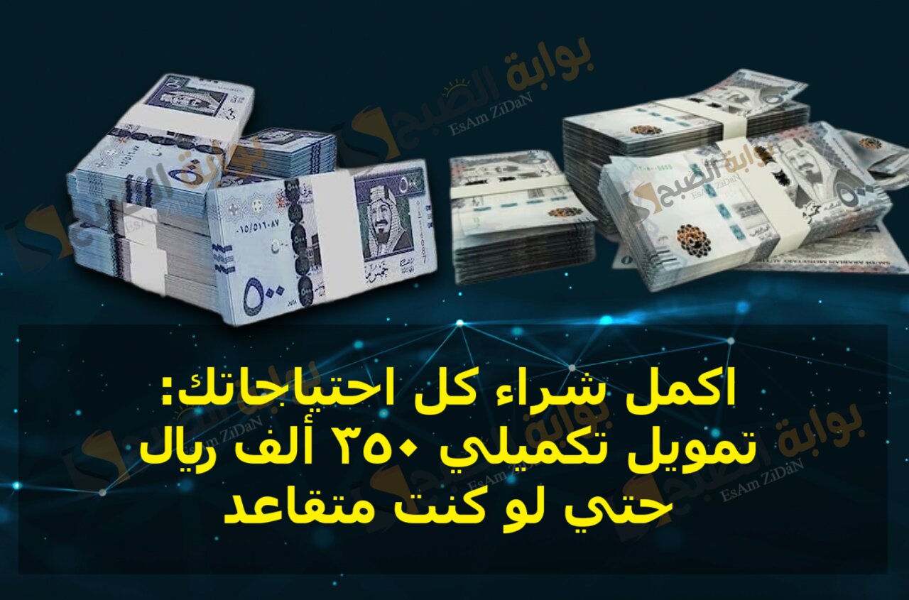 اكمل شراء كل احتياجاتك: تمويل تكميلي 350 ألف ريال حتي لو كنت متقاعد