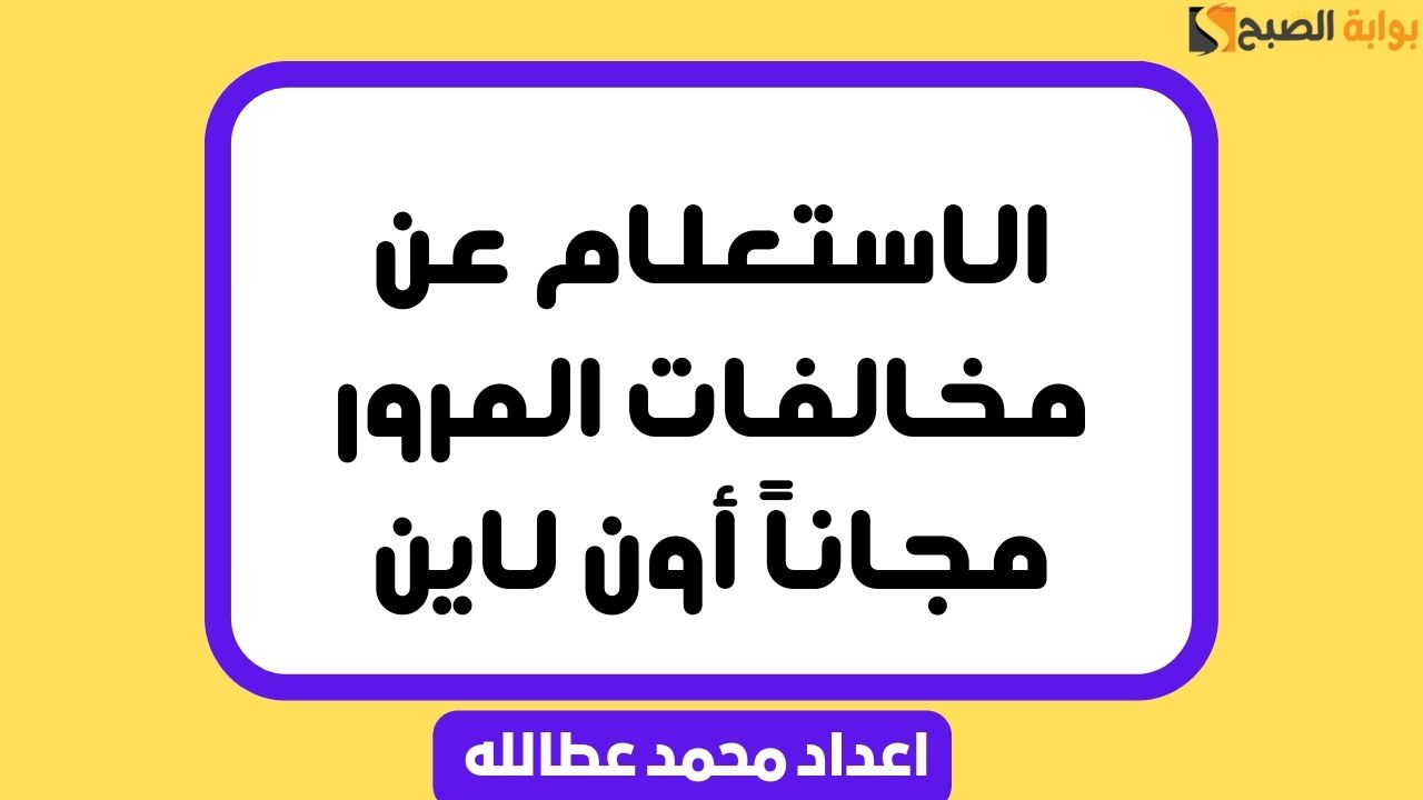 خدمة الاستعلام عن مخالفات المرور مجاناً أون لاين