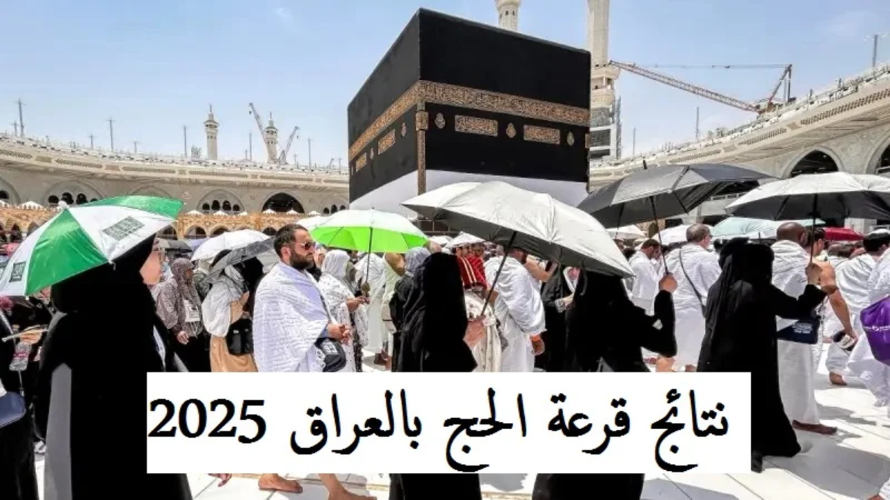 استعلم عن الأسماء الفائزين في قرعة الحج في العراق 2025 وما هي الشروط المطلوبة للقبول؟