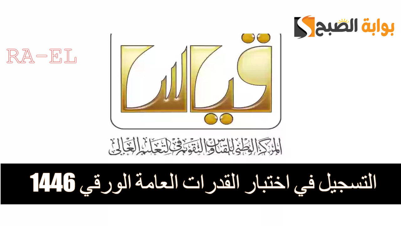 “عبر منصة قياس” لينك التسجيل في اختبار القدرات العامة الورقي 1446.. آخر موعد للتقديم