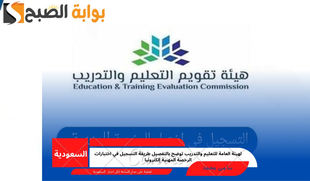 الهيئة العامة للتعليم والتدريب توضح بالتفصيل طريقة التسجيل في اختبارات الرخصة المهنية إلكترونيا