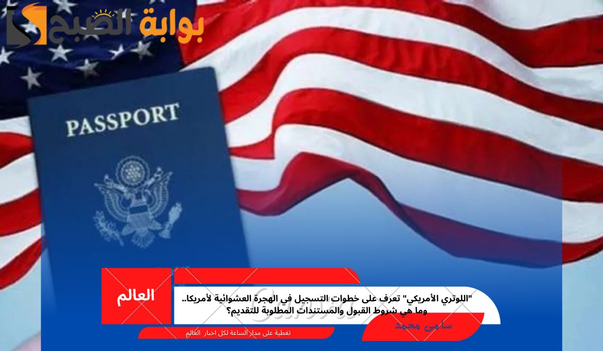 “اللوتري الأمريكي” تعرف على خطوات التسجيل في الهجرة العشوائية لأمريكا.. وما هي شروط القبول والمستندات المطلوبة للتقديم؟