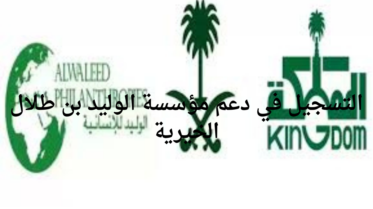 “قدم الآن”.. خطوات التسجيل في دعم مؤسسة الوليد بن طلال الخيرية 1446