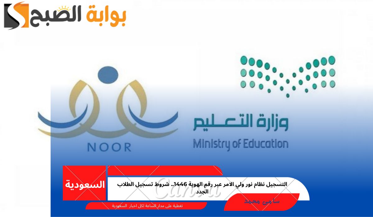 التسجيل نظام نور ولي الامر عبر رقم الهوية 1446.. شروط تسجيل الطلاب الجدد