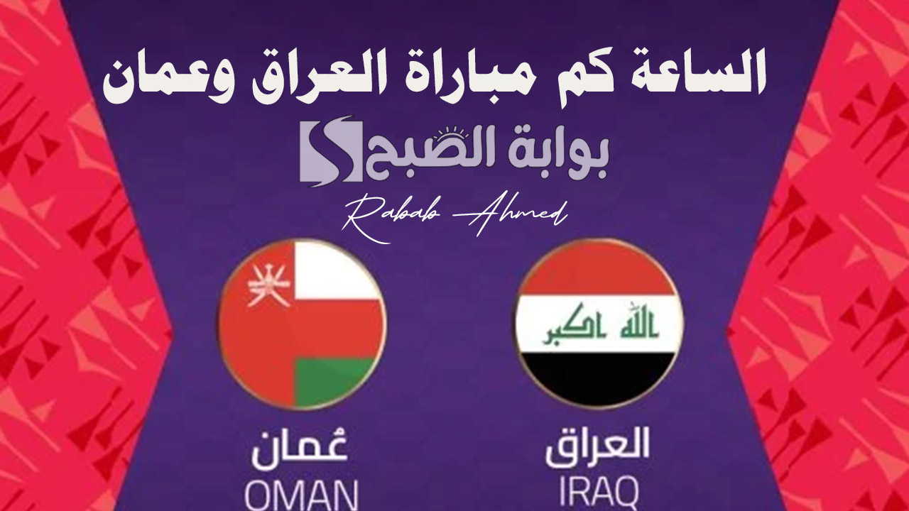 مباراة من العيار الثقيل.. الساعة كم مباراة العراق وعمان؟ والقنوات الناقلة لها وتشكيل الفريقين