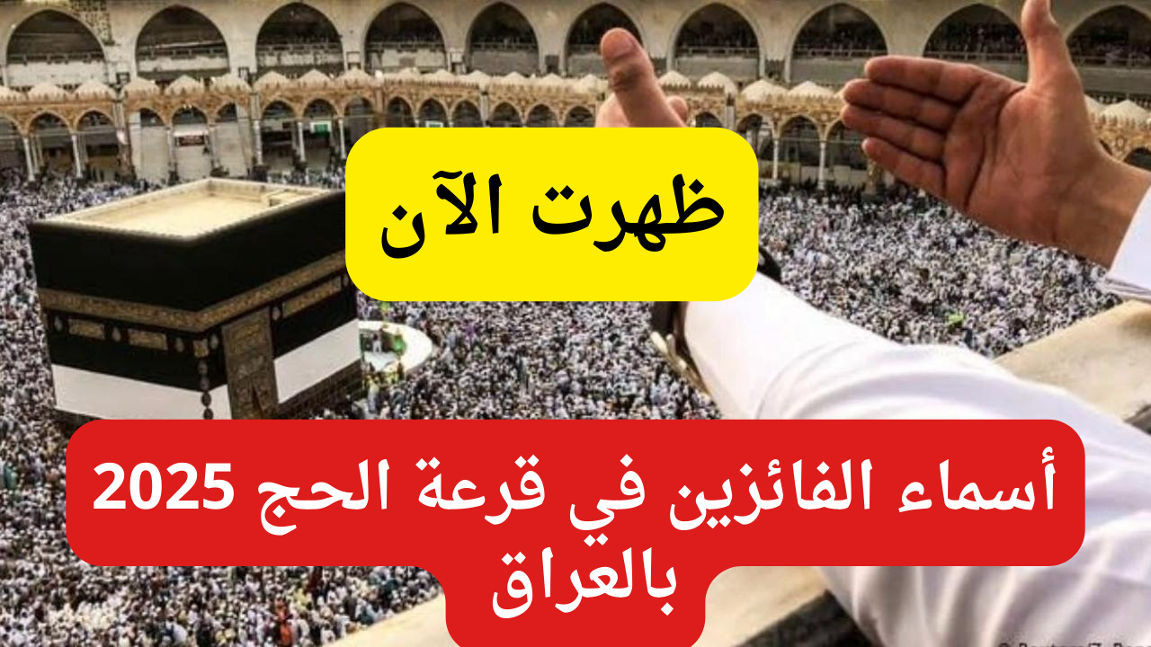 ظهرت هسه.. أسماء الفائزين في قرعة الحج 2025 بالعراق وما هي نسبة نتائج القرعة