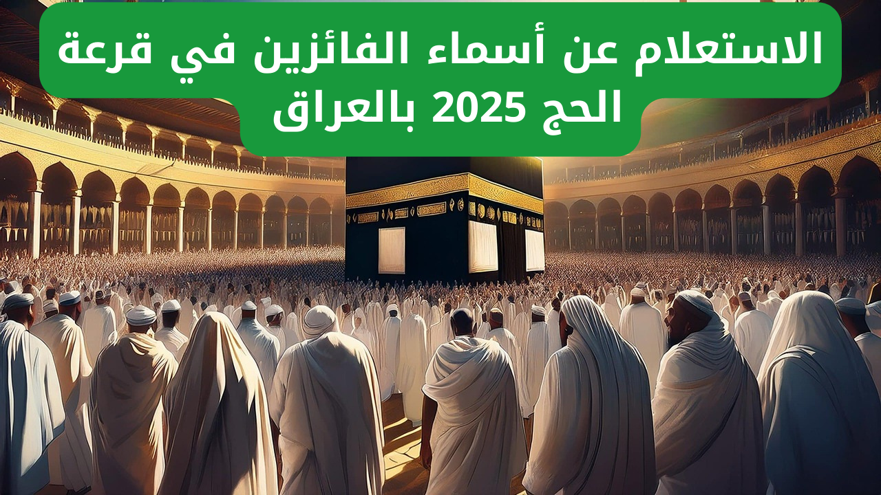 “هسة بلينك مباشر”.. الاستعلام عن أسماء الفائزين في قرعة الحج 2025 بالعراق من خلال hajj.gov.iq