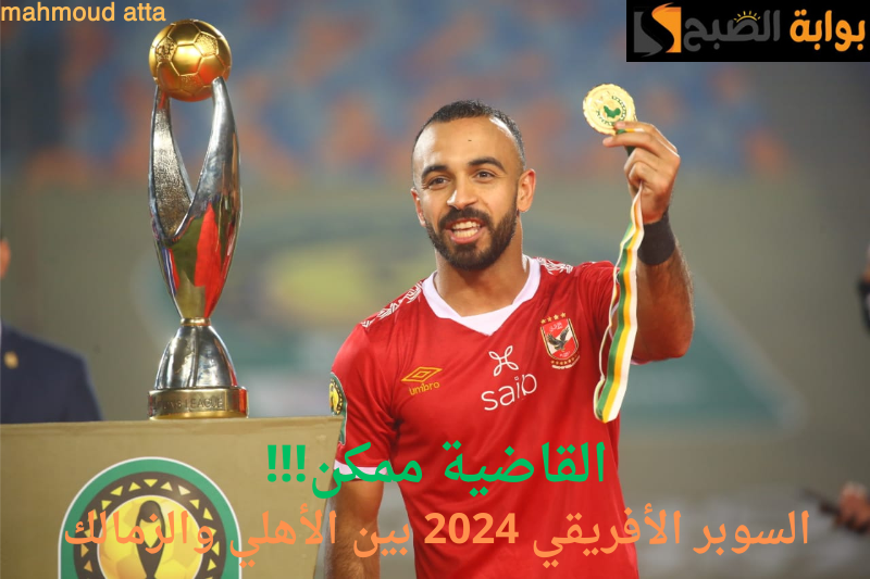 “أفشة البديل الذهبي لكولر؟”.. محاولة تكرار القاضية ممكن في قمة السوبر الإفريقي 2024 بين الأهلي والزمالك