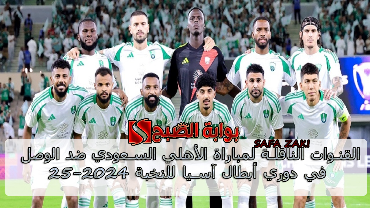 Al-Ahly VS Al-Wasl القنوات الناقلة لمباراة الأهلي السعودي ضد الوصل في دوري أبطال آسيا للنخبة 2024-25