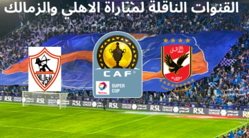 القنوات الناقلة لمباراة الاهلي والزمالك