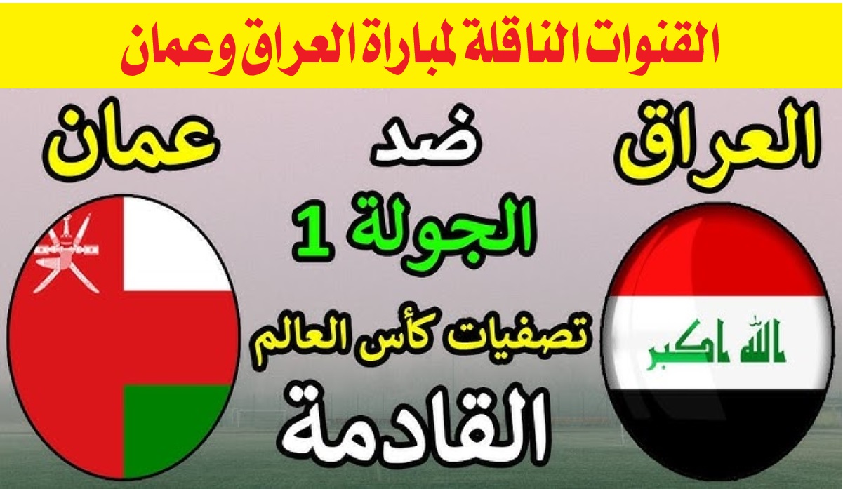 القنوات الناقلة لمباراة العراق وعمان في تصفيات كأس العالم 2026 آسيا والتشكيل المتوقع