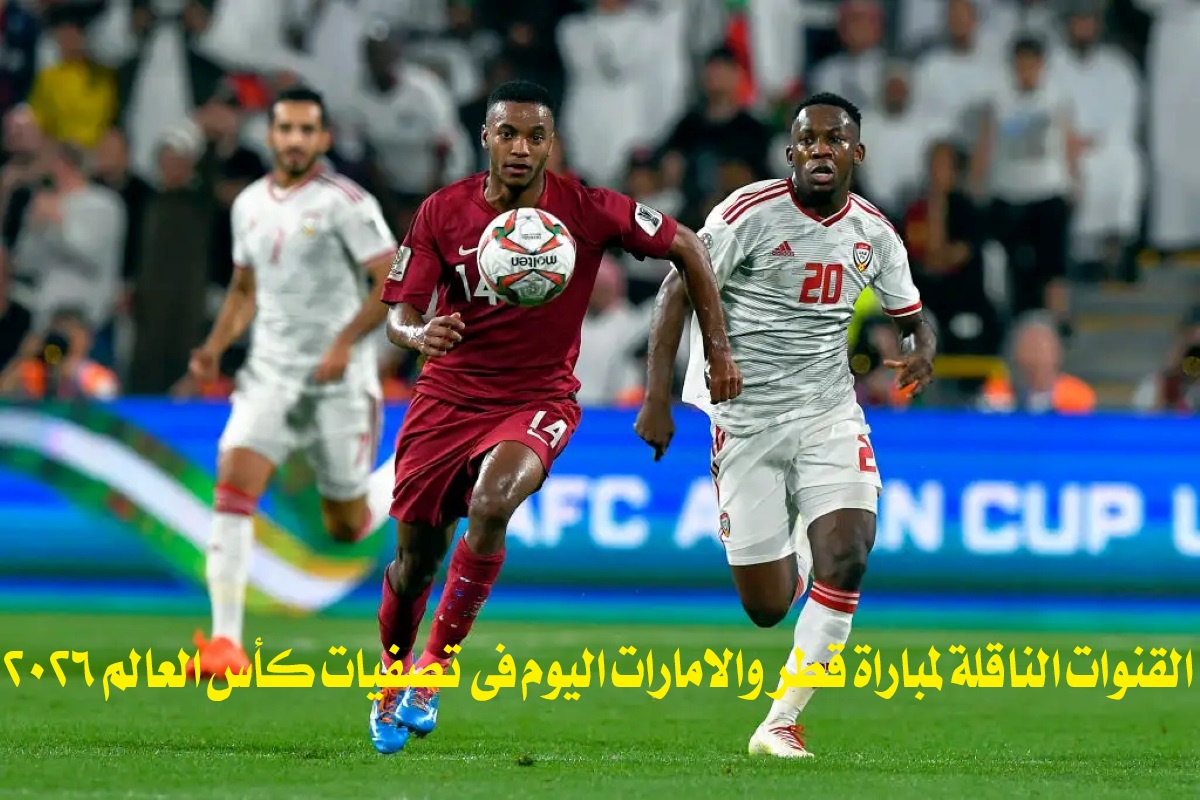 القنوات الناقلة لمباراة قطر والامارات اليوم في تصفيات كأس العالم 2026 والتشكيل المتوقع