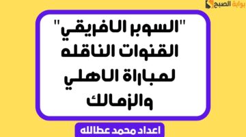 القنوات الناقله لمباراة الاهلي والزمالك