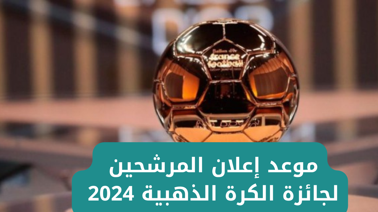 "ترقب عالمي".. موعد إعلان المرشحين لجائزة الكرة الذهبية 2024 ومن هم المرشحين بالترتيب 2 “ترقب عالمي”.. موعد إعلان المرشحين لجائزة الكرة الذهبية 2024 ومن هم المرشحين بالترتيب